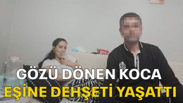 Gözü dönen koca eşine dehşeti yaşattı